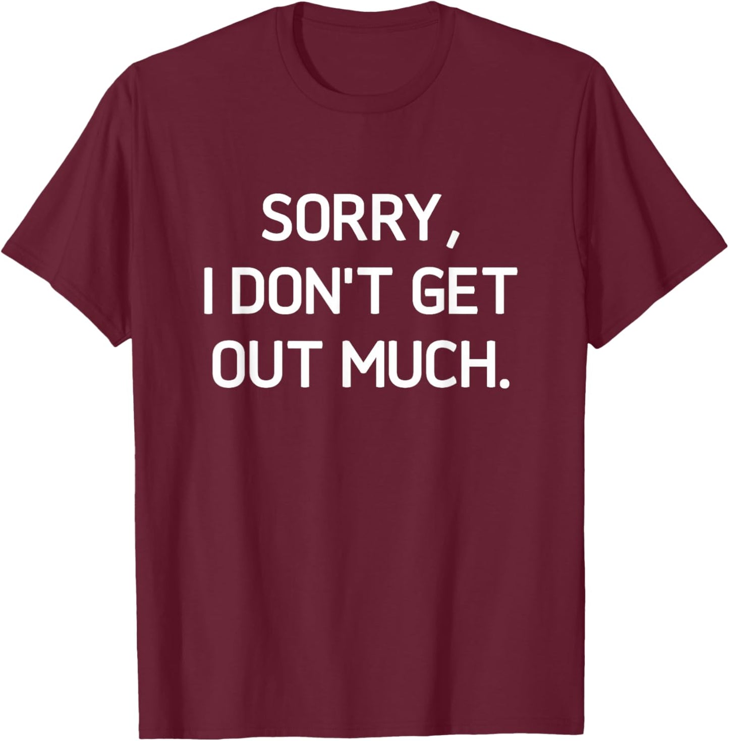 Sorry I Don't Get Out Much, Funny, Jokes, Sarcastic T-Shirt - T-Shirt | Maroon