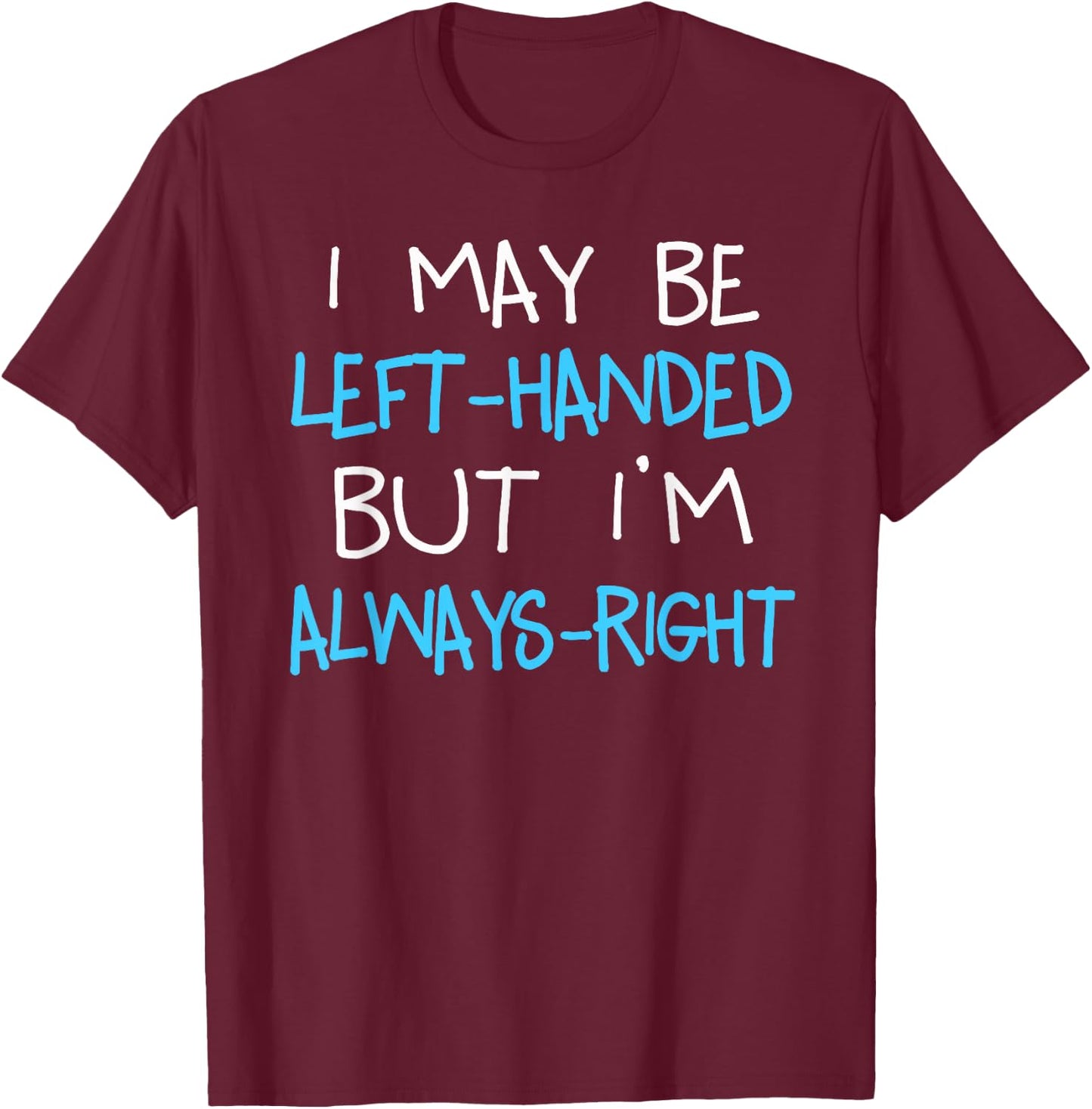I may be Left handed but I'm always Right | Funny Lefty Gift T-Shirt - T-Shirt | Maroon