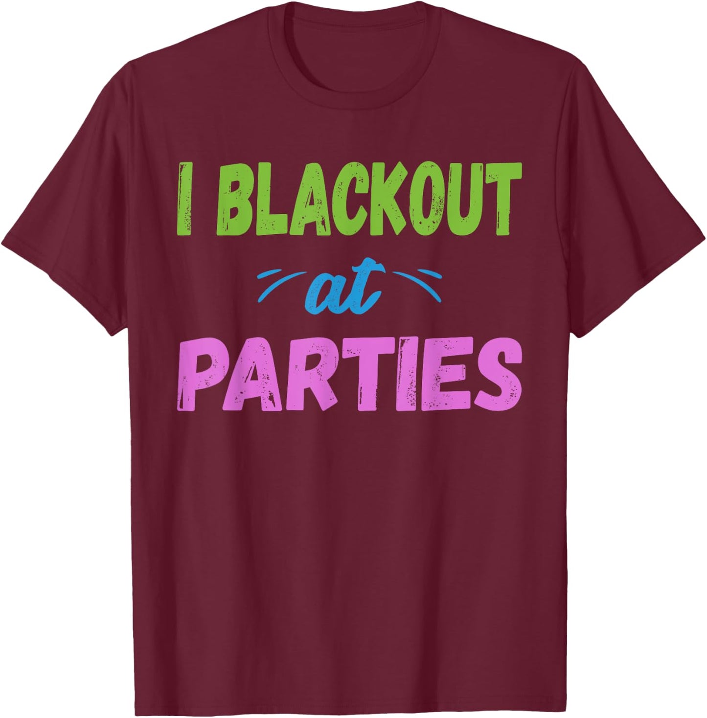 I Blackout At Parties | College/Frat Party Drinking T-Shirt - T-Shirt | Maroon