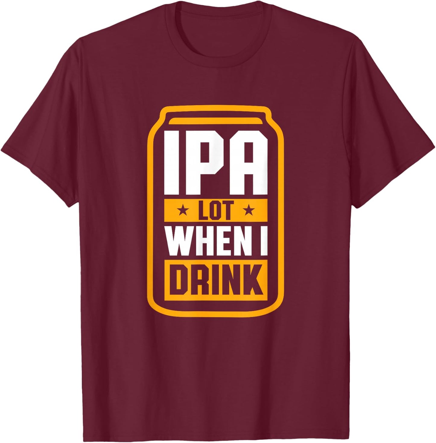 IPA Lot When I Drink Shirt Beer Lover St Patrick's Day T-Shirt - T-Shirt | Maroon