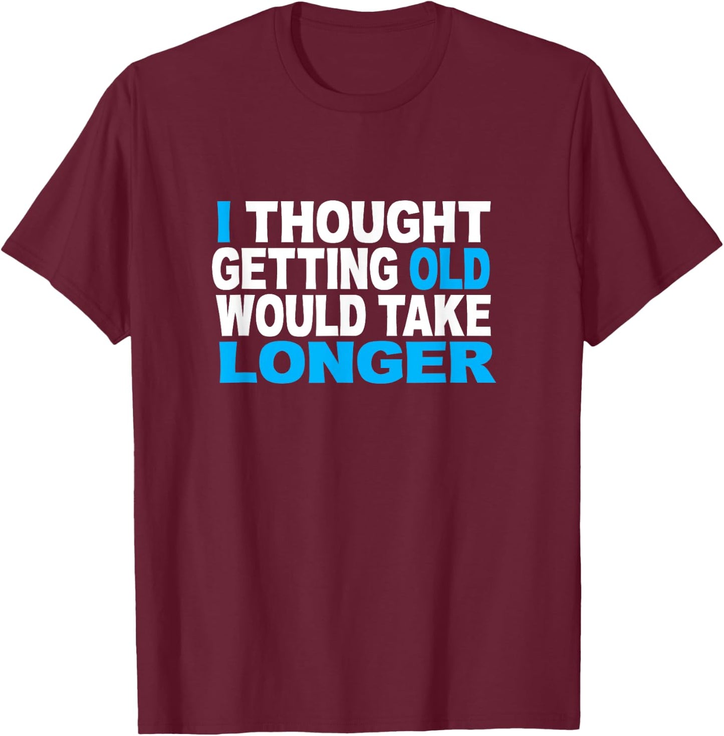 I Thought Getting Older Would Take Longer Funny Gift T-Shirt - T-Shirt | Maroon