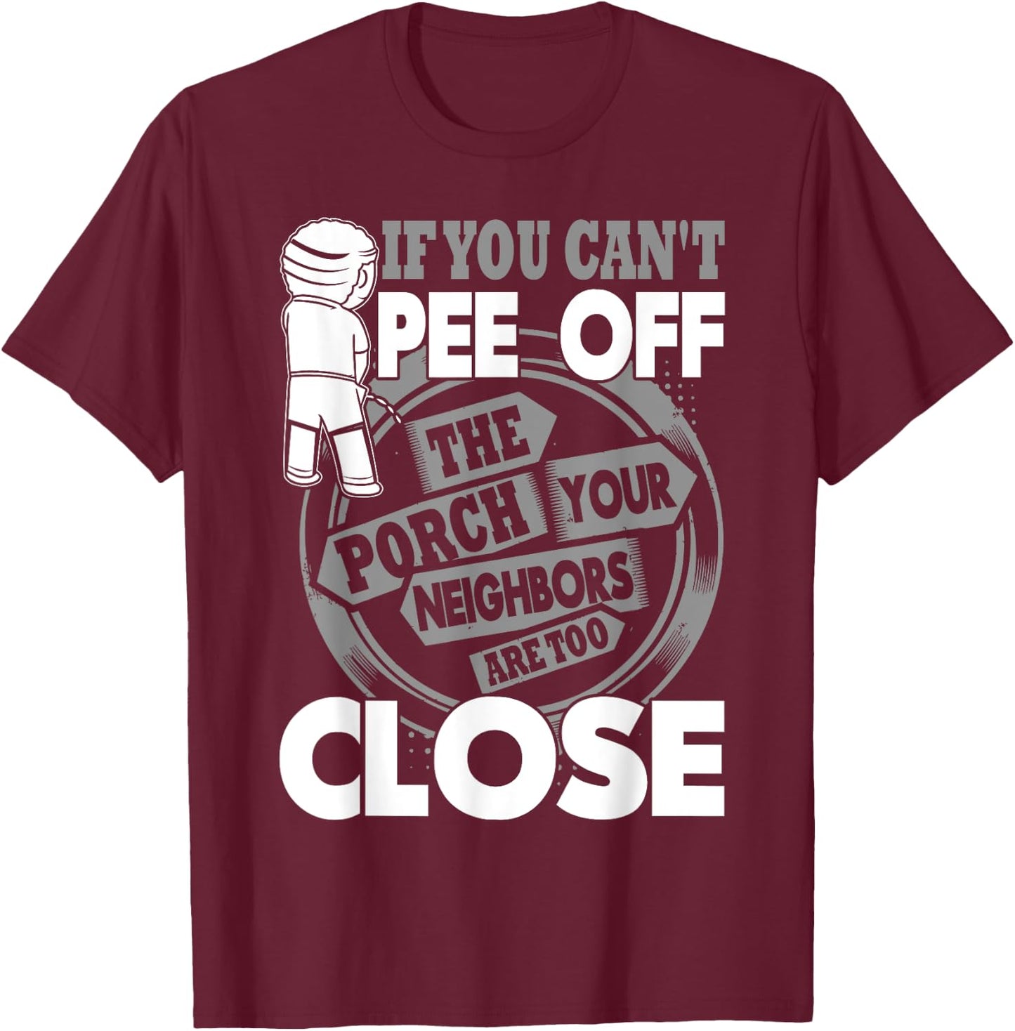 If You Can't Pee Off The Porch Your Neighbors Are Too Close T-Shirt - T-Shirt | Maroon