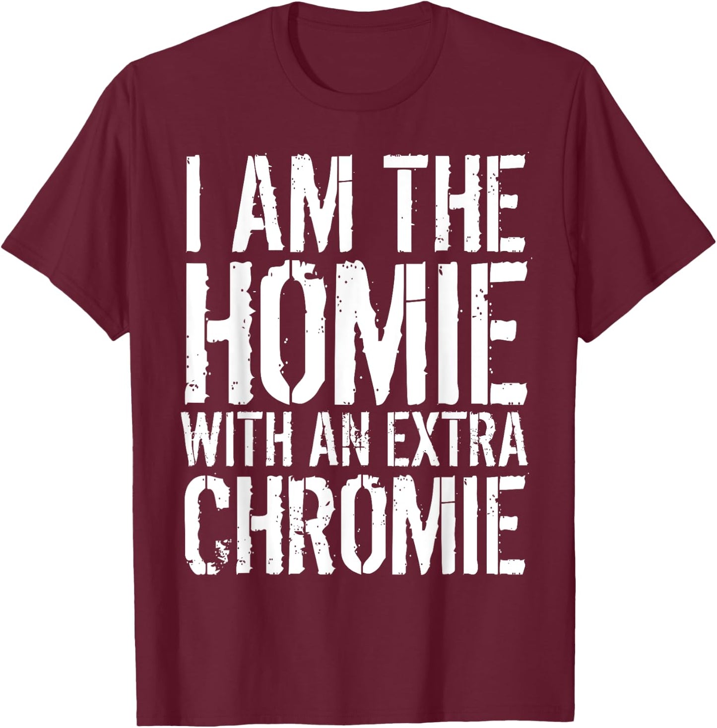 I Am The Homie With An Extra Chromie T-Shirt - T-Shirt | Maroon