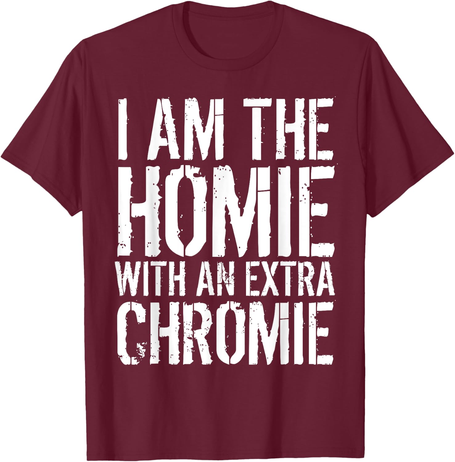 I Am The Homie With An Extra Chromie T-Shirt - T-Shirt | Maroon