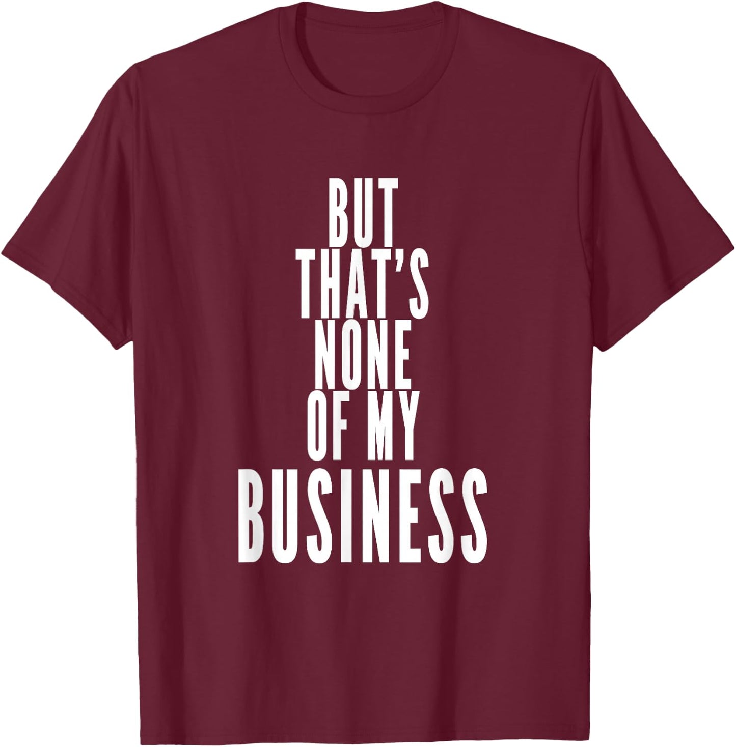 But That's None Of My Business T-Shirt - T-Shirt | Maroon