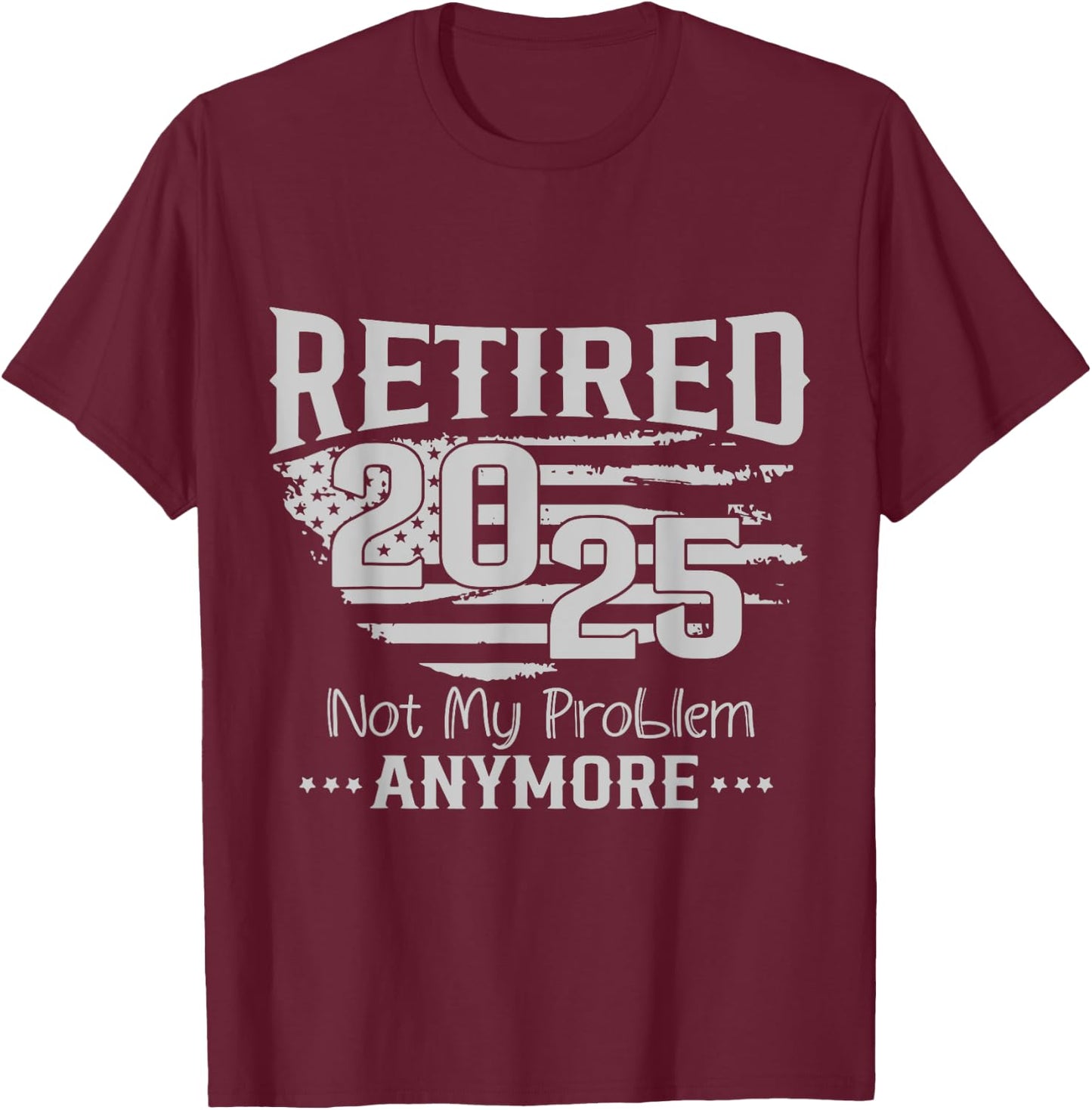 Retired 2025 Not My Problem Anymore Vintage Us Flag For Dad T-Shirt - T-Shirt | Maroon