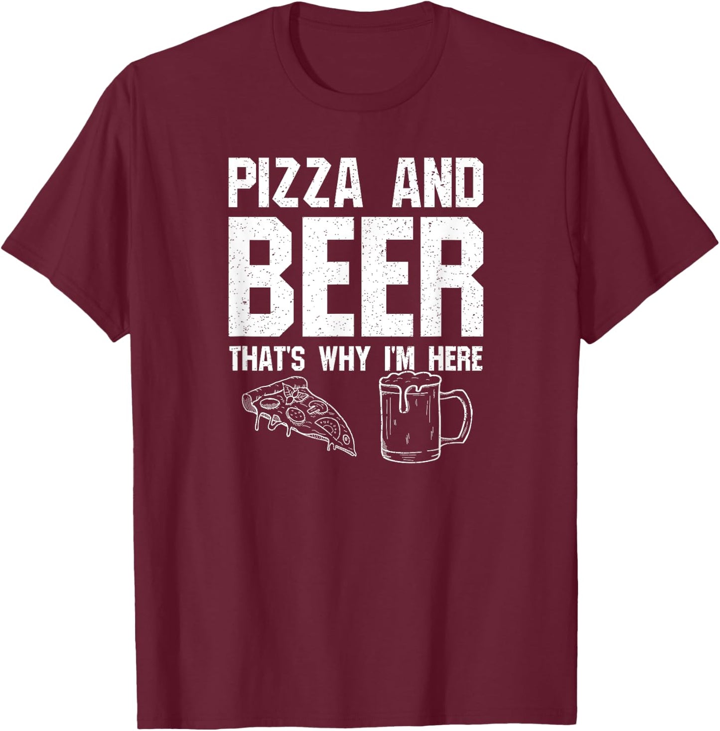 Pizza and Beer That's Why I'm Here: Funny Drinking Beer Dad T-Shirt - T-Shirt | Maroon