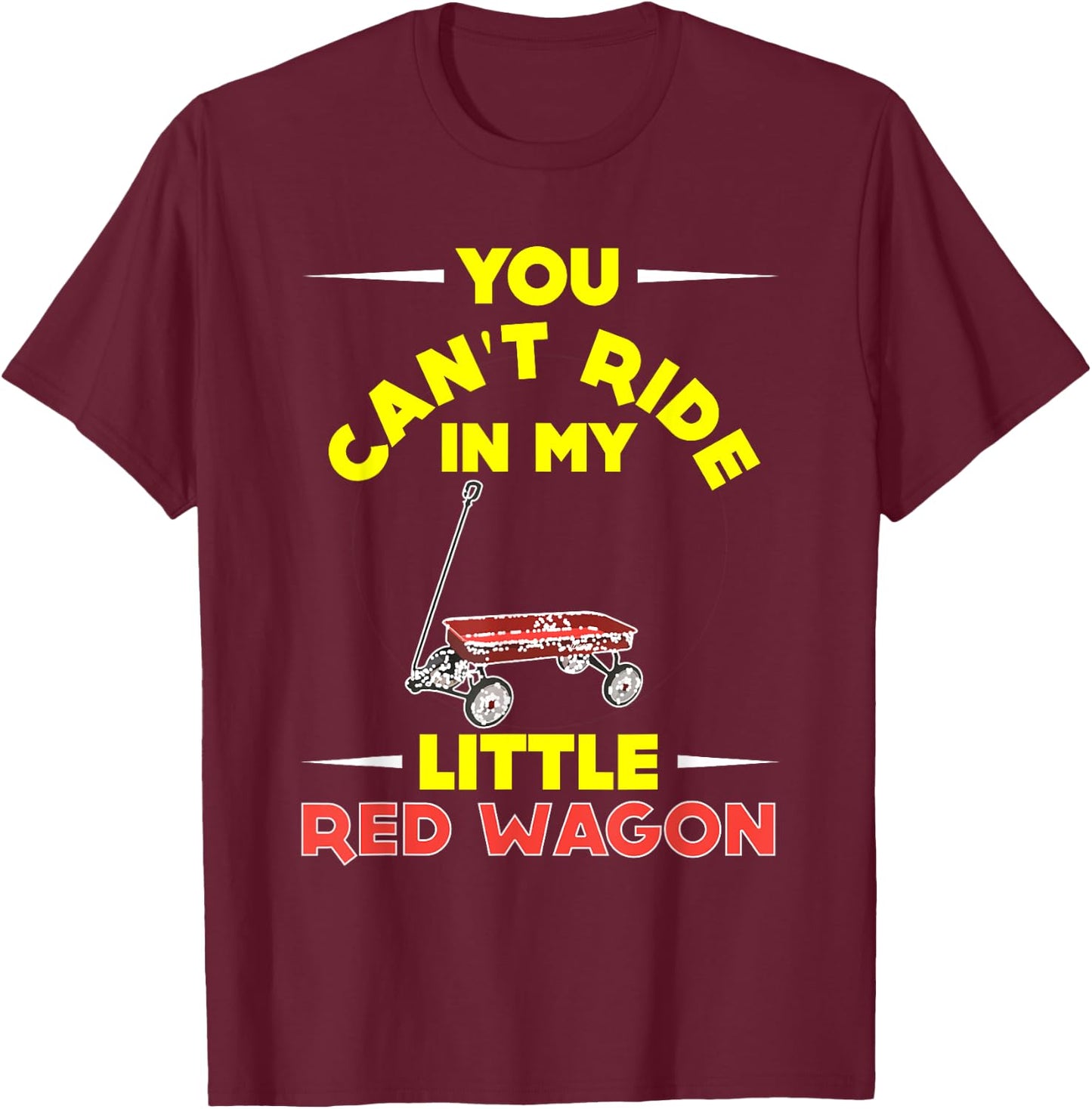 You Can't Ride in My Little Red Wagon ,Wagon Shirt T-Shirt - T-Shirt | Maroon