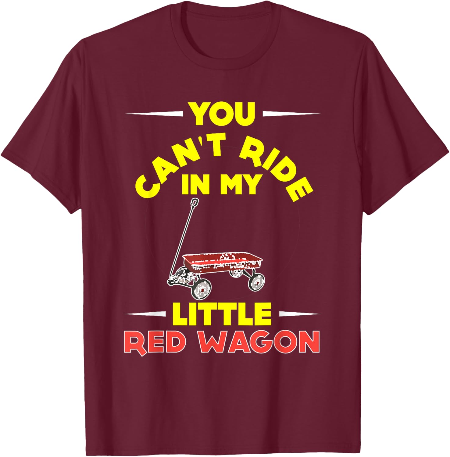 You Can't Ride in My Little Red Wagon ,Wagon Shirt T-Shirt - T-Shirt | Maroon