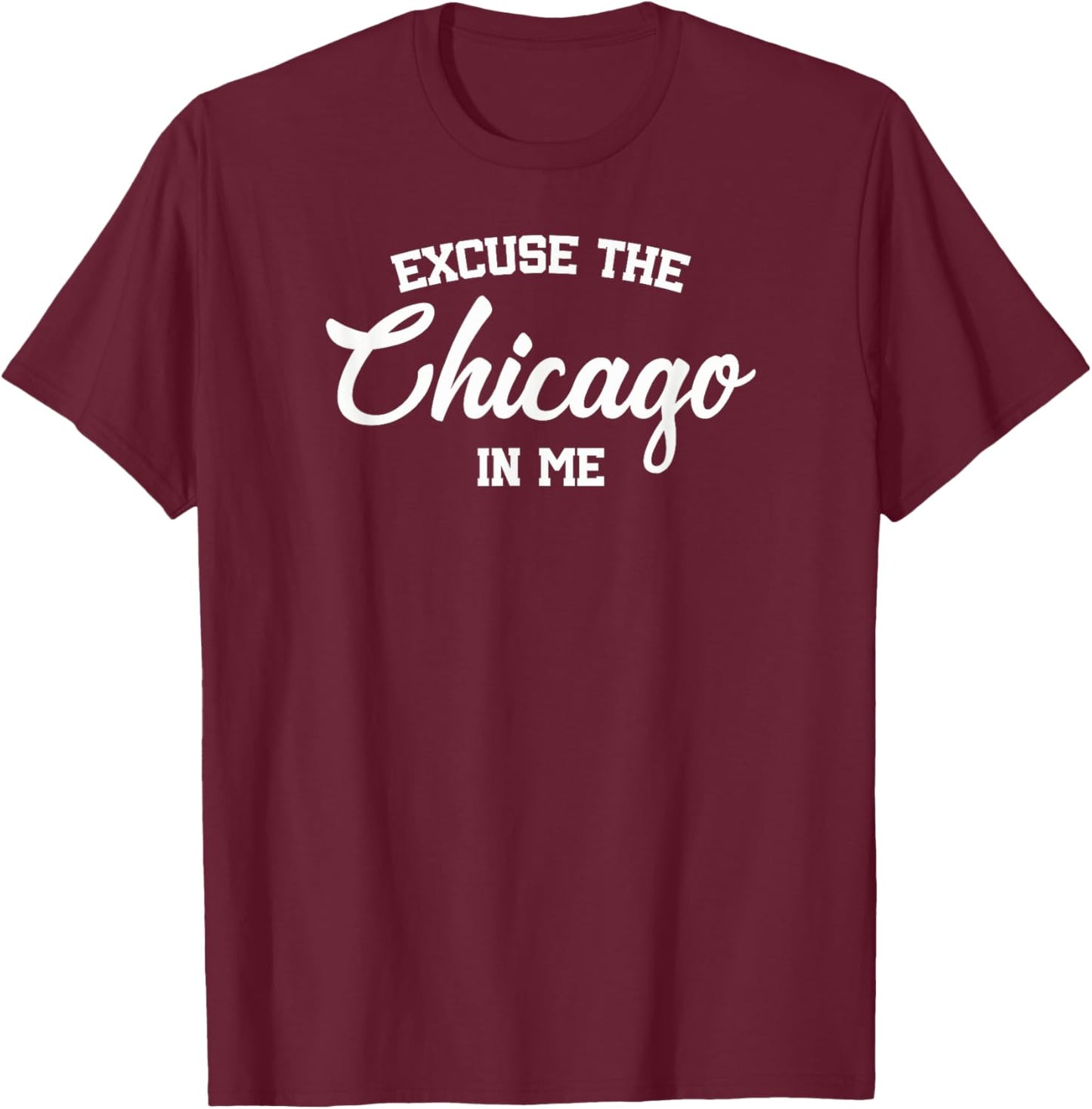 Excuse The Chicago in Me T-Shirt - T-Shirt | Maroon