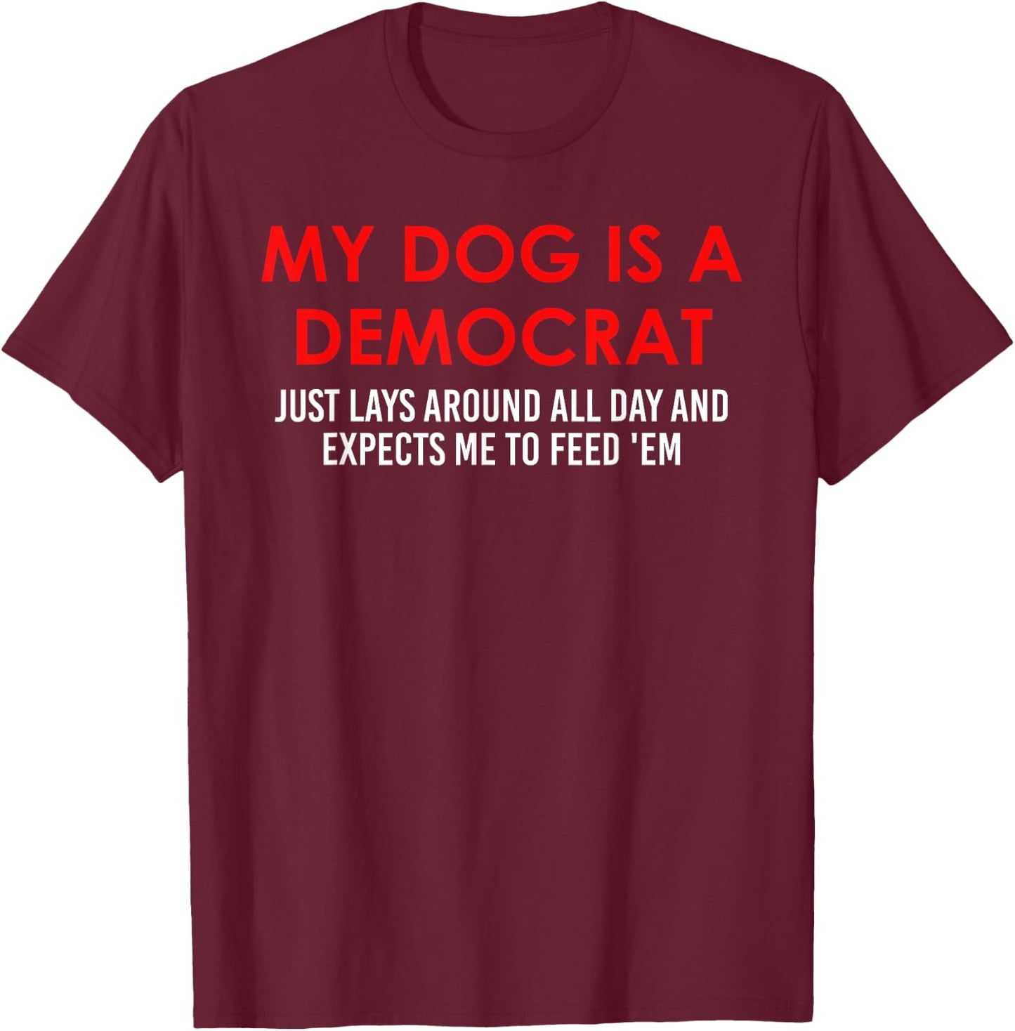 My Dog is a Democrat Lays Around All Day Expects Me to Feed T-Shirt - T-Shirt | Maroon