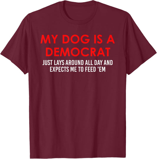 My Dog is a Democrat Lays Around All Day Expects Me to Feed T-Shirt - T-Shirt | Maroon