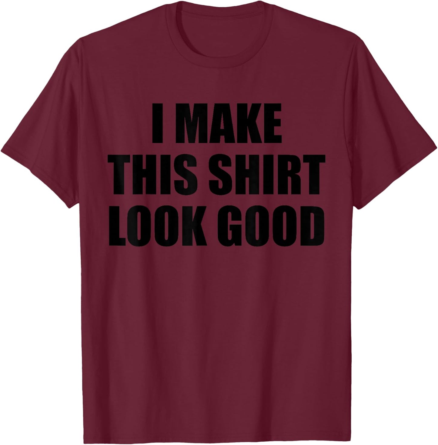 I Make This Shirt Look Good T-Shirt - T-Shirt | Maroon