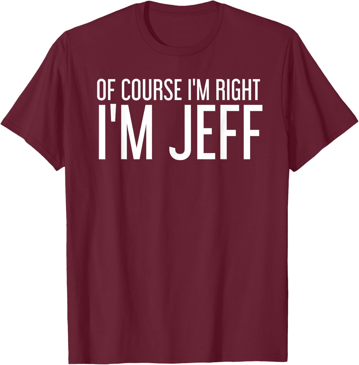 of Course I'm Right I'm Jeff Shirt Funny Gift T-Shirt - T-Shirt | Maroon