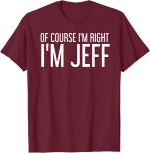 of Course I'm Right I'm Jeff Shirt Funny Gift T-Shirt - T-Shirt | Maroon