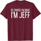 of Course I'm Right I'm Jeff Shirt Funny Gift T-Shirt - T-Shirt | Maroon