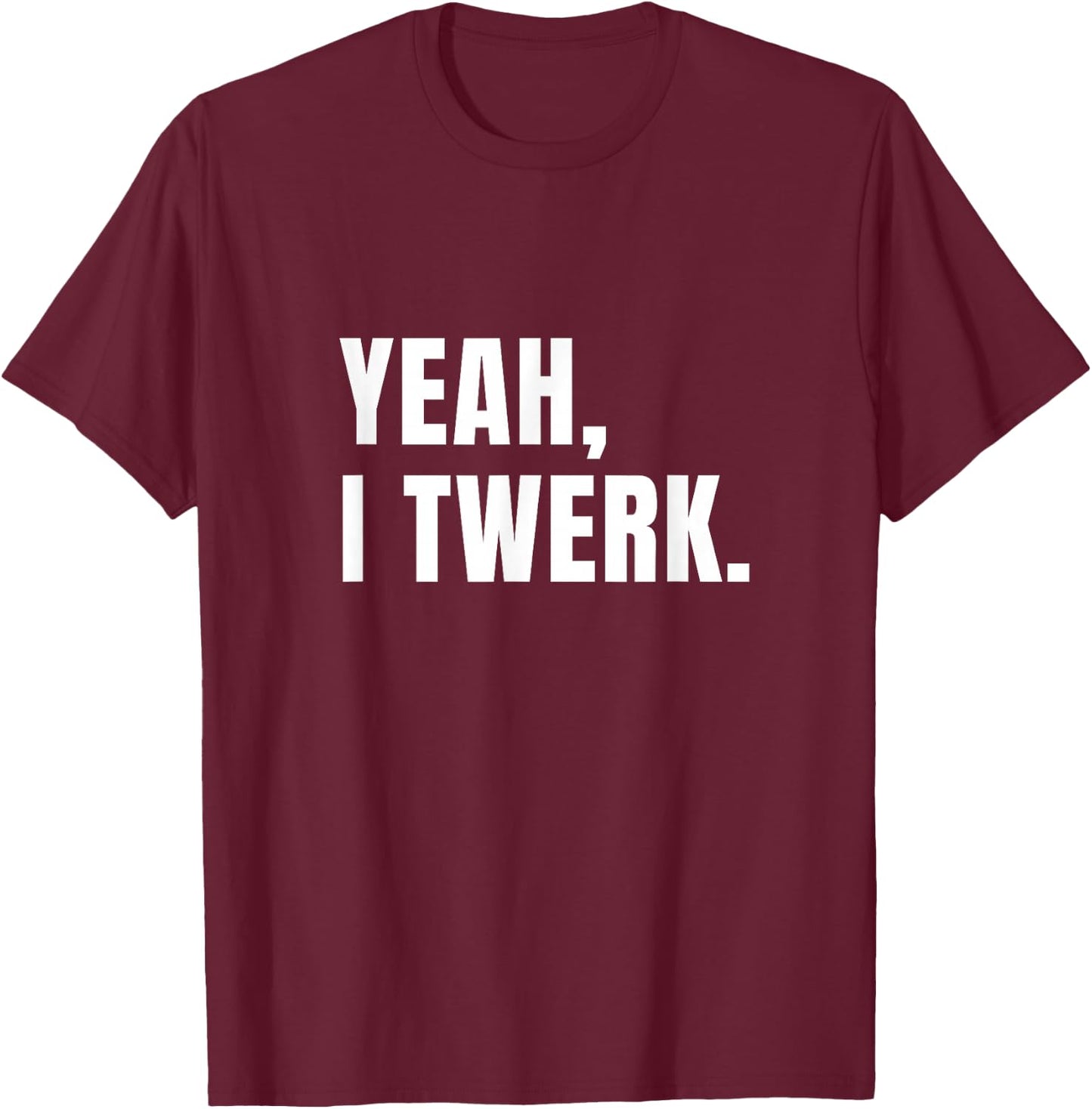 Yeah, I Twerk - funny novelty T-Shirt - T-Shirt | Maroon