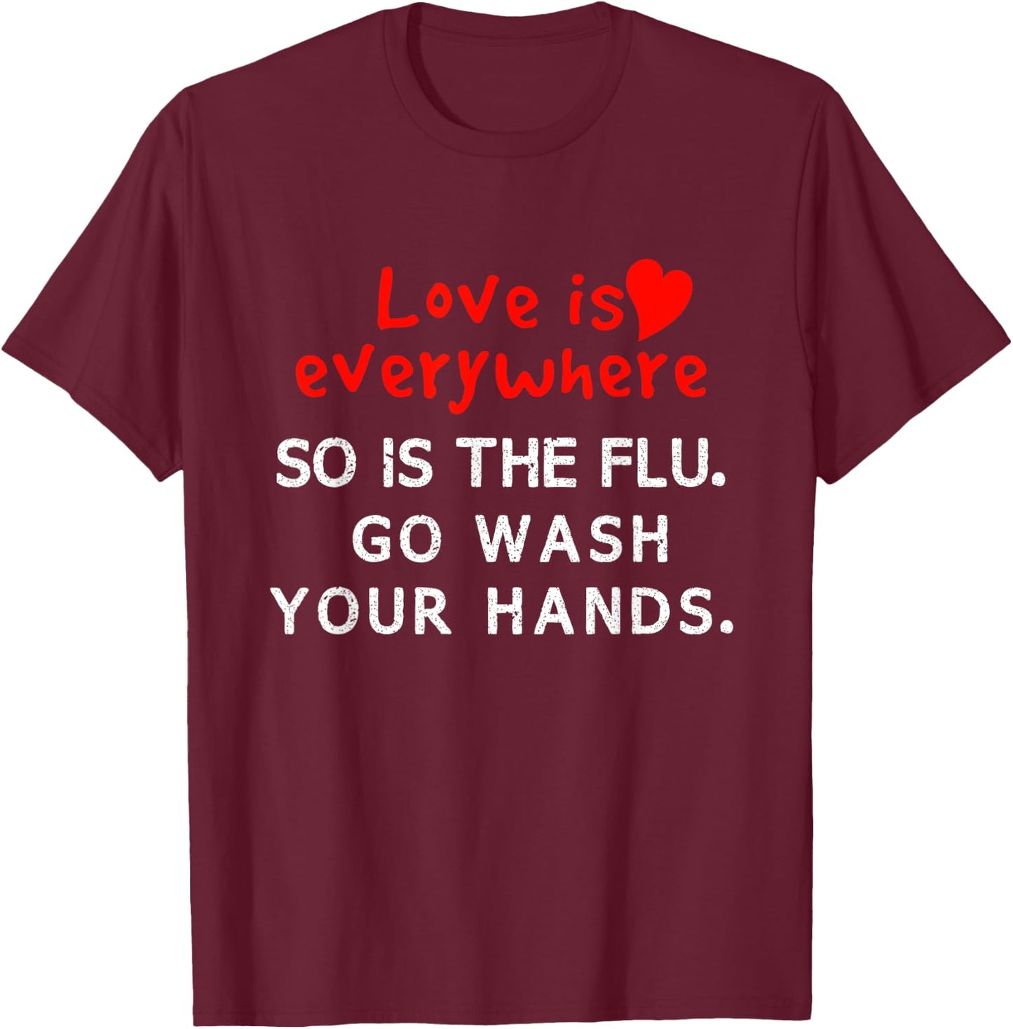 Love is Everywhere So Is The flu Wash Your Hands T-Shirt - T-Shirt | Maroon