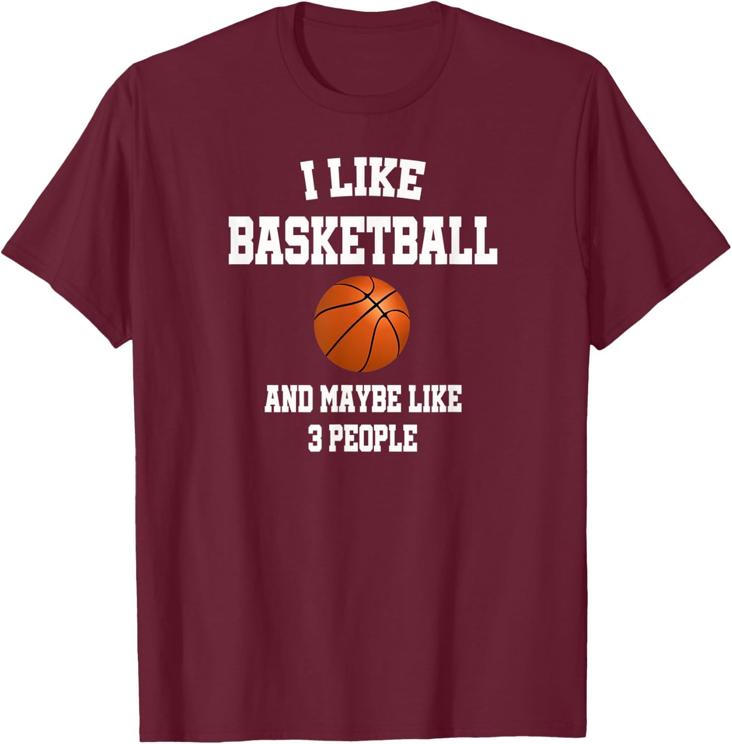 I Like Basketball And Maybe Like Three People Sport Fun Gift T-Shirt - T-Shirt | Maroon