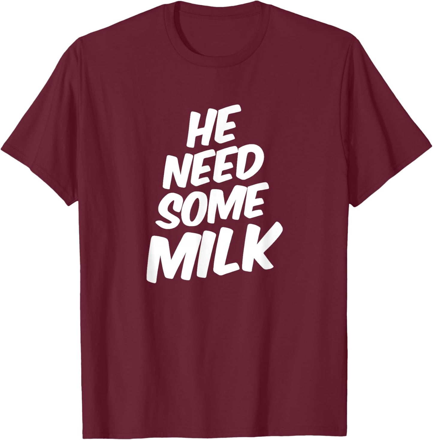 He Need Some Milk T Shirt | Funny Quotes T-Shirt - T-Shirt | Maroon