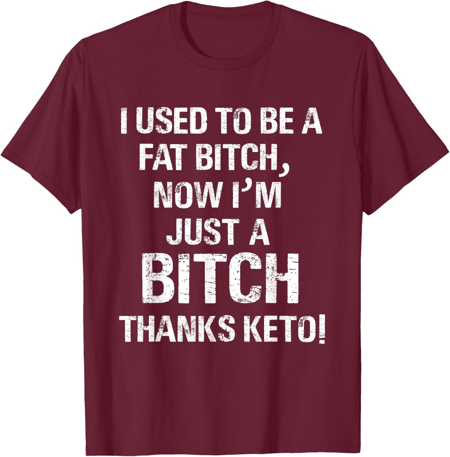 I Used To Be A Fat Bitch, Now I'm Just A Bitch. Thanks Keto! T-Shirt - T-Shirt | Maroon