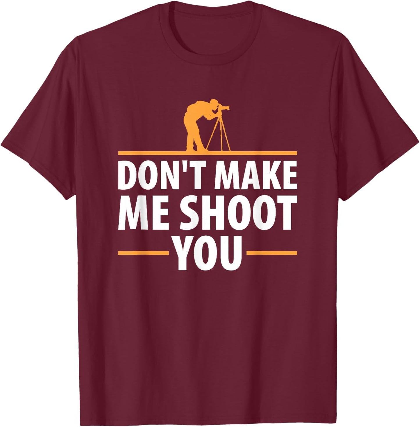 Don't Make Me Shoot You Funny Camera Photography T Shirt T-Shirt - T-Shirt | Maroon