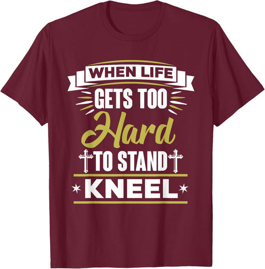 When Life Gets Too Hard To Stand Kneel Christian T-Shirt - T-Shirt | Maroon
