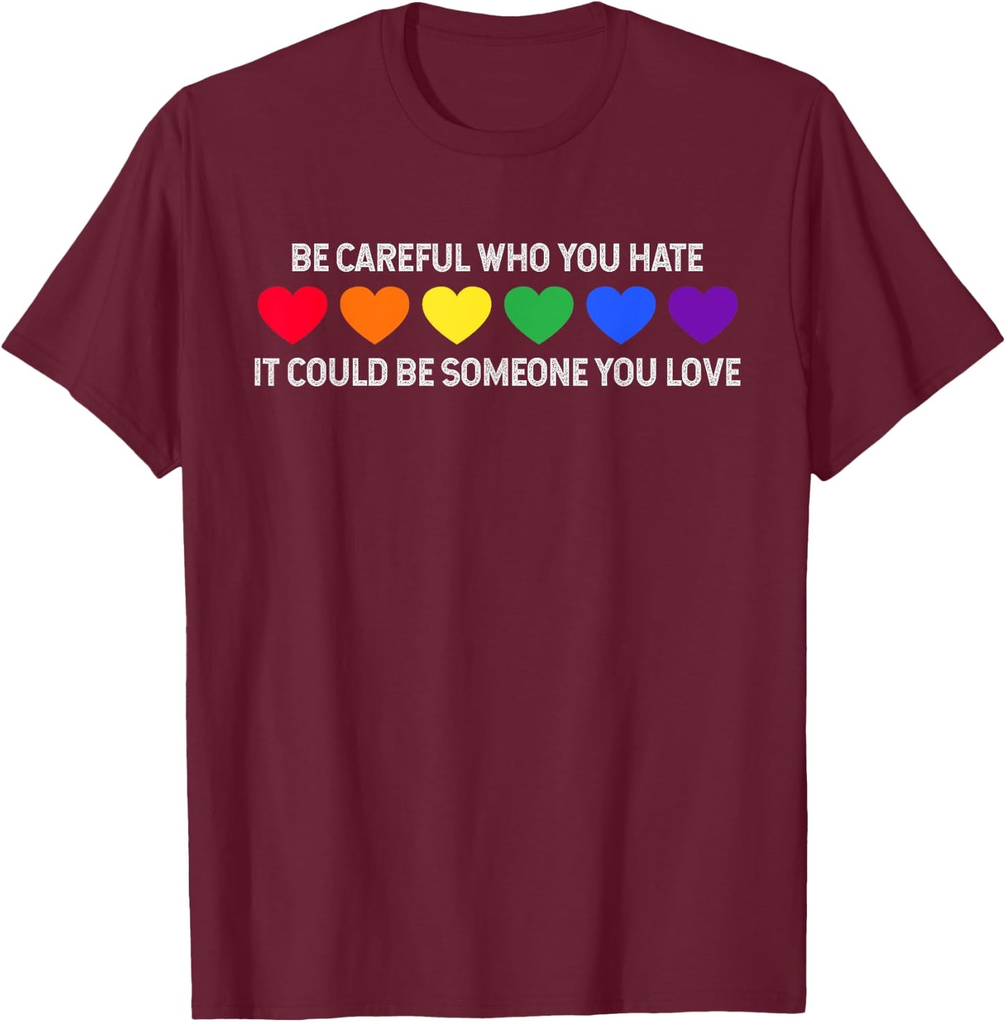 Be Careful Who You Hate It Could Be Someone You Love T-Shirt - T-Shirt | Maroon