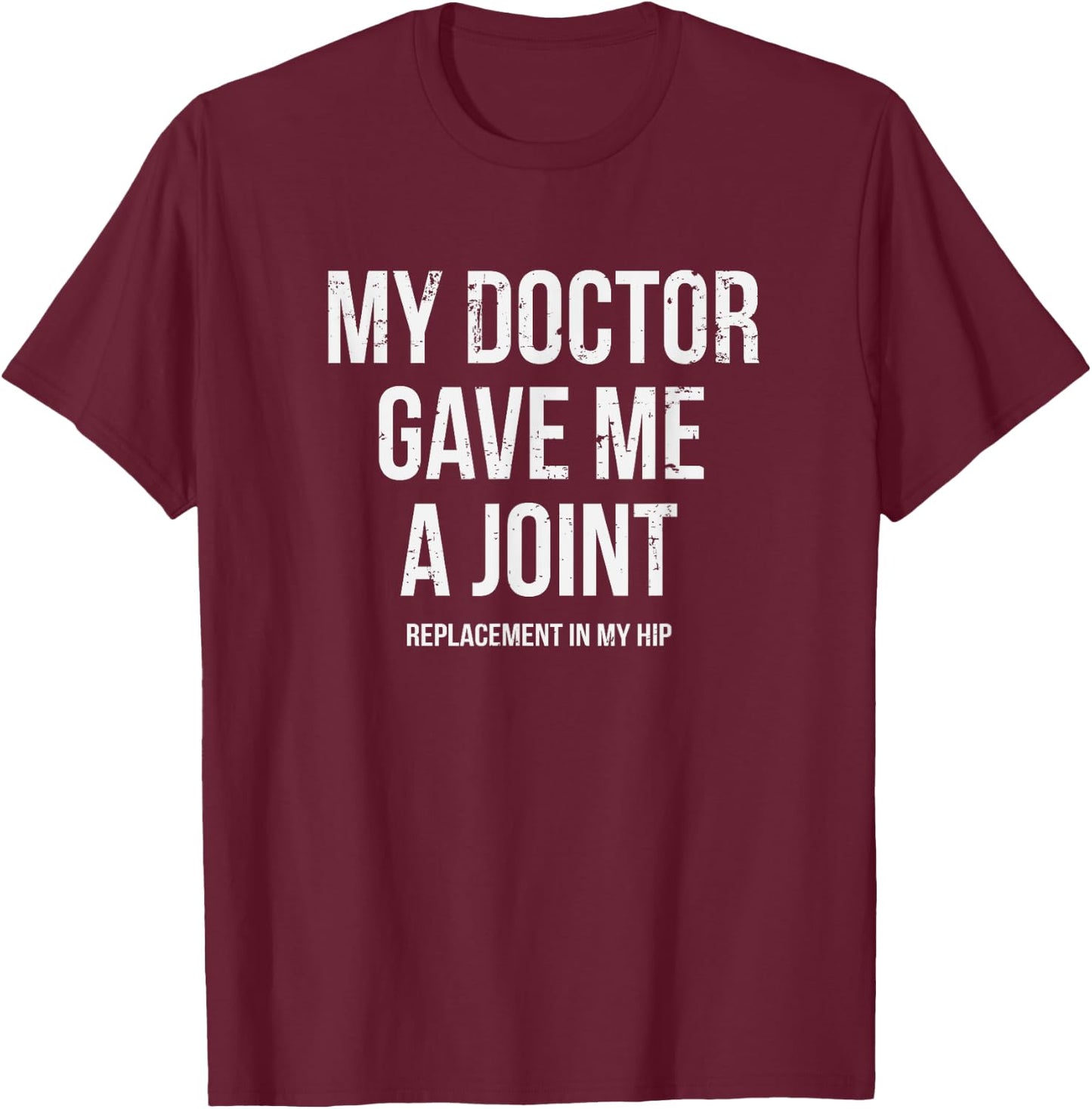 Doctor Gave Me A Joint - Hip Replacement Surgery Gag Gift T-Shirt - T-Shirt | Maroon