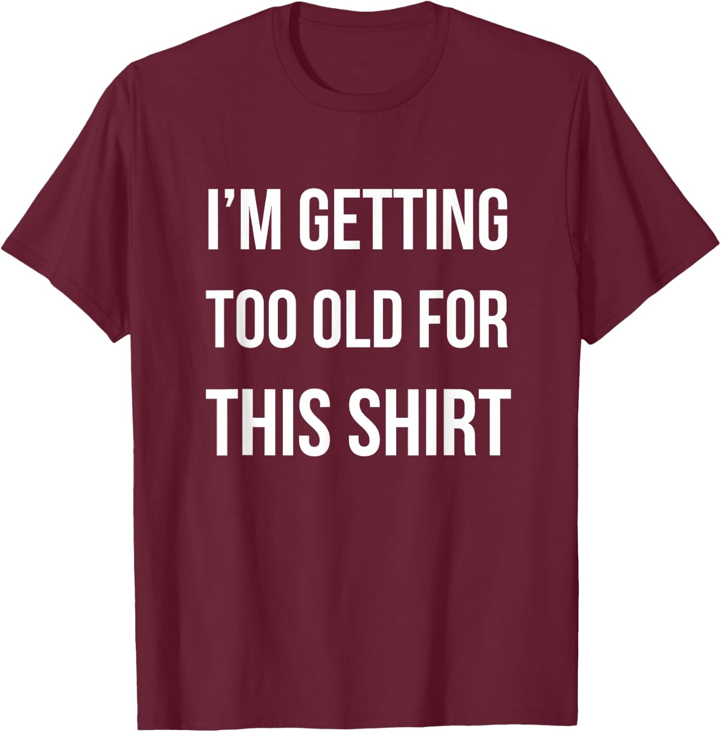 I'm Getting Too Old For This Shirt Funny Parody Gift T-Shirt - T-Shirt | Maroon