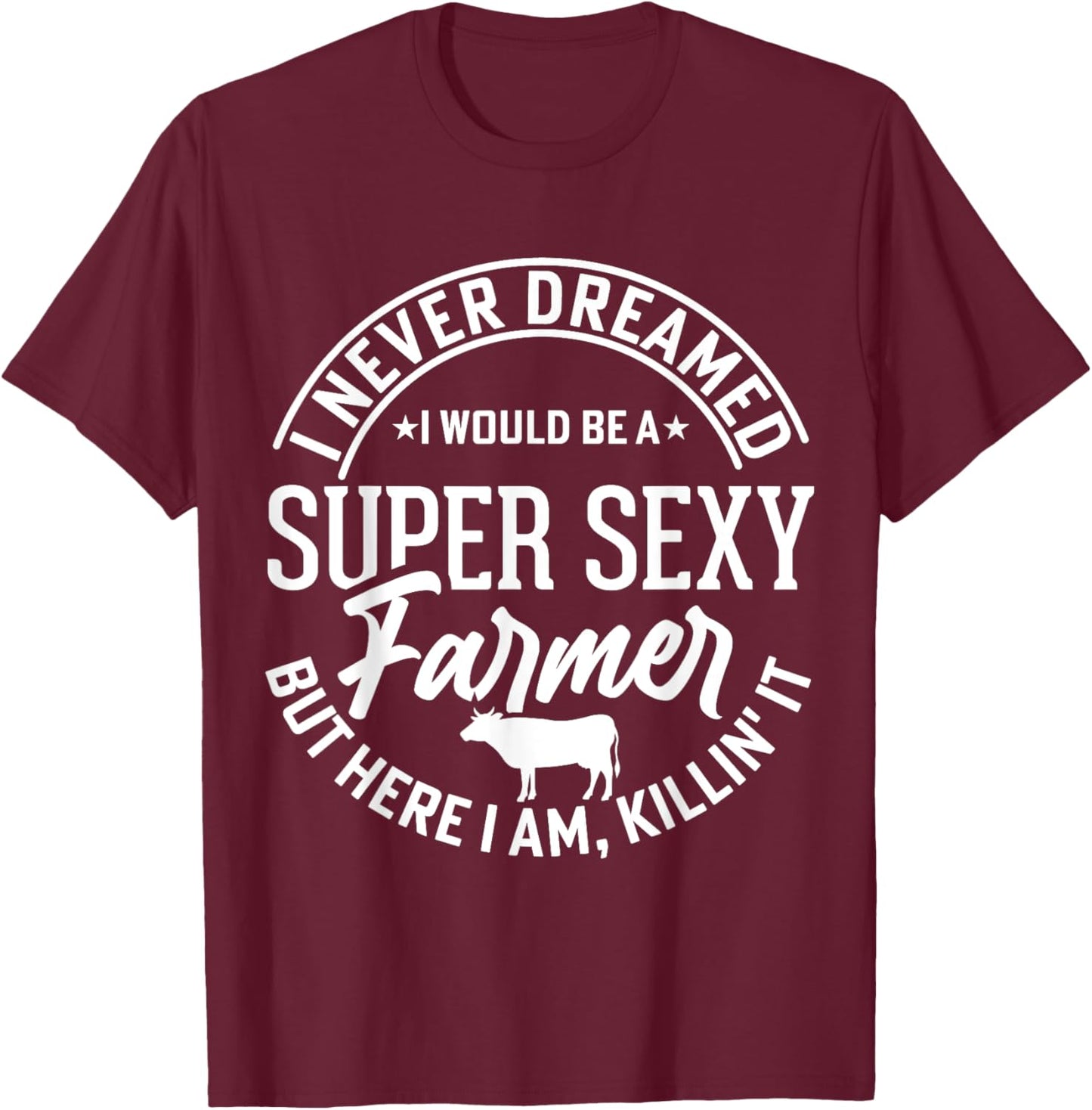 Never Dreamed I Would Be A Super Sexy Farmer But Here I Am T-Shirt - T-Shirt | Maroon