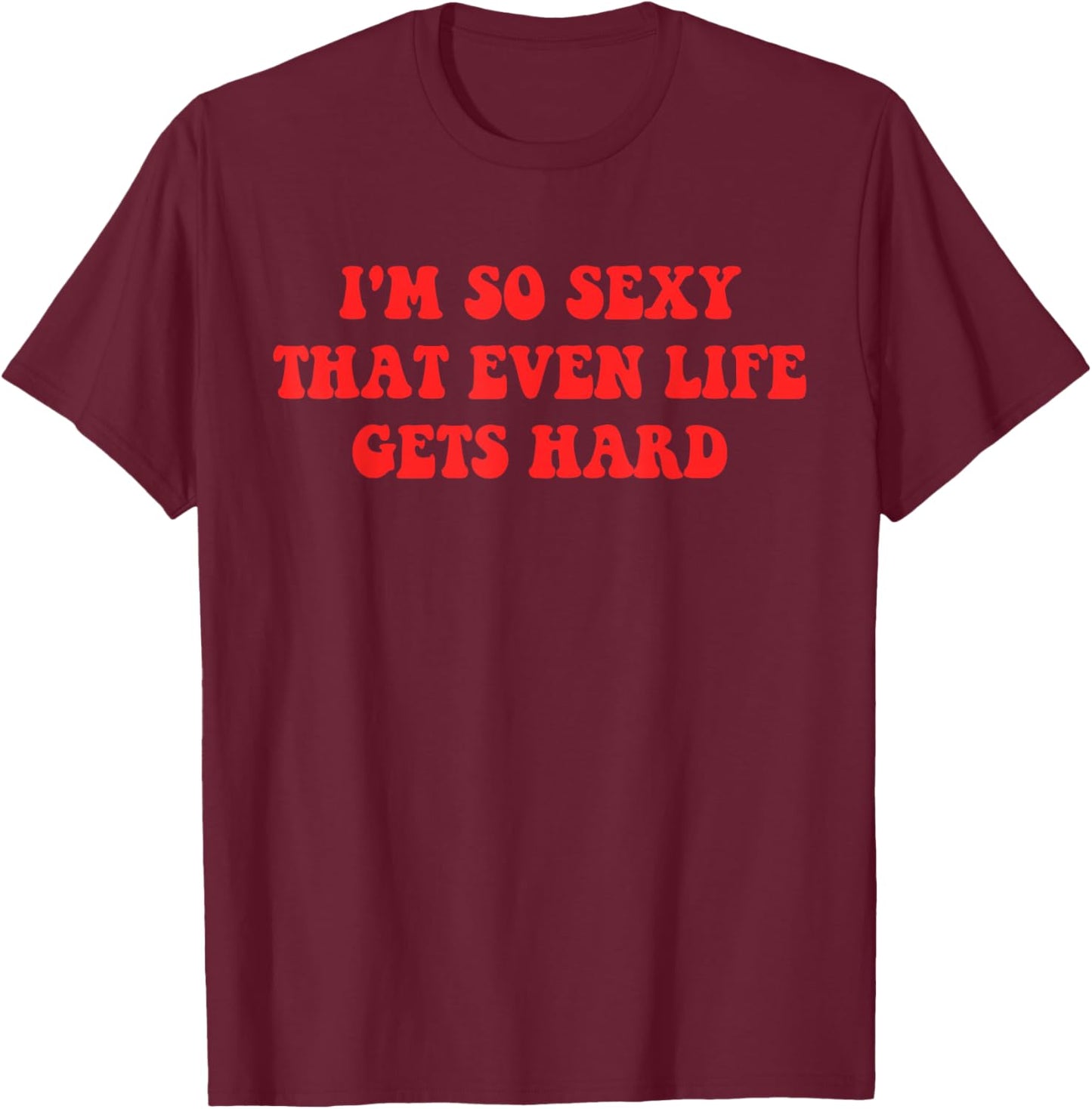 Im So Sexy that Even Life Gets Hard Funny Quote T-Shirt - T-Shirt | Maroon