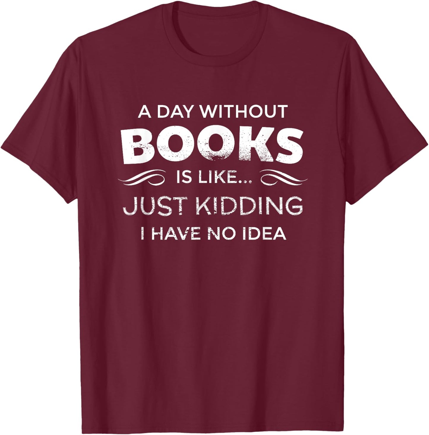 A Day Without Books Is Like - Funny Book Lover T Shirt T-Shirt - T-Shirt | Maroon