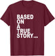 Based on a true story... T-Shirt - T-Shirt | Maroon