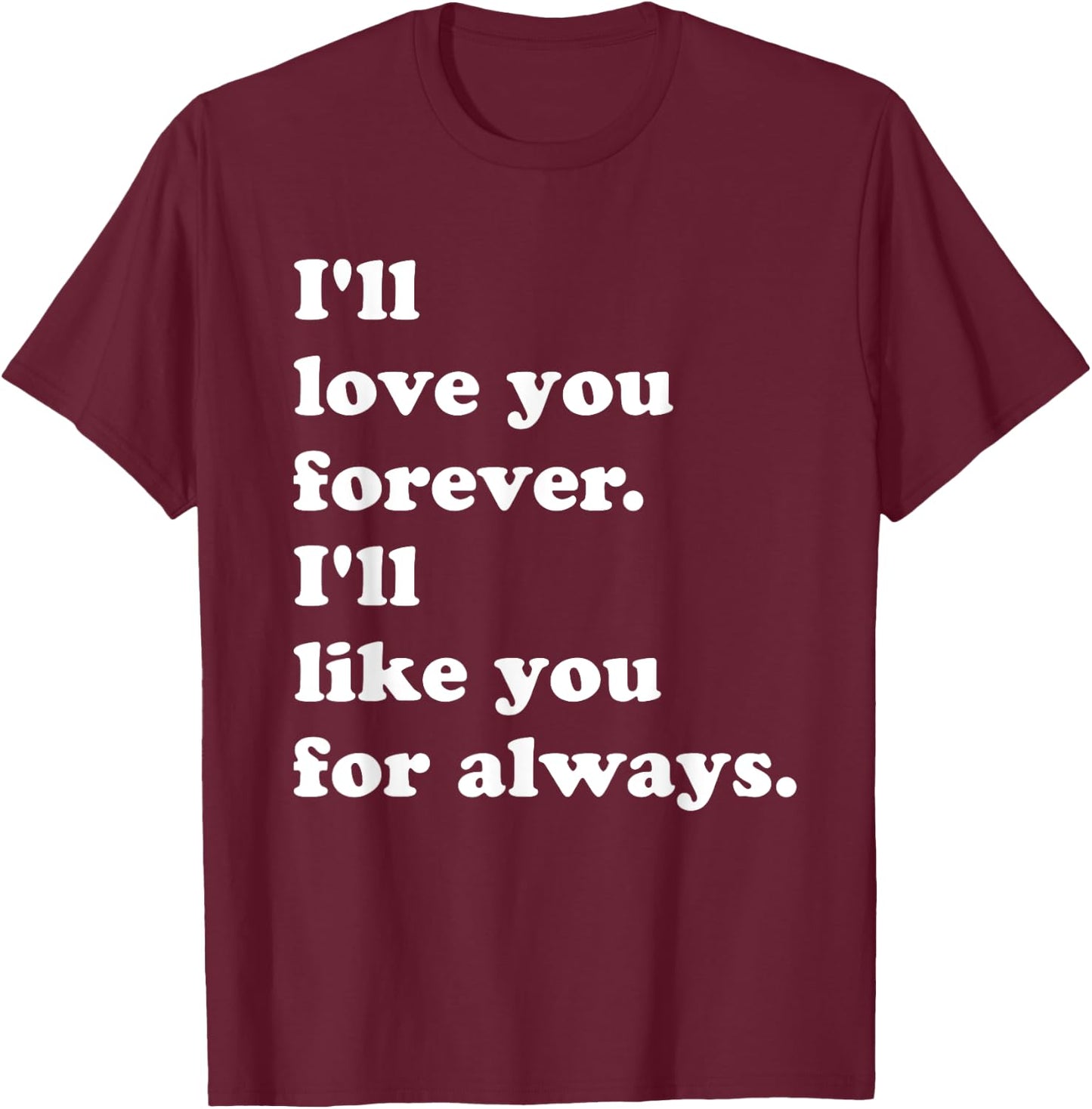 I'll Love You Forever. I'll Like You For Always. T-Shirt - T-Shirt | Maroon