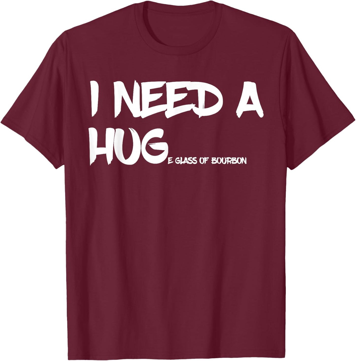 Bourbon Drinking I Need A Huge Glass of Bourbon T-Shirt - T-Shirt | Maroon