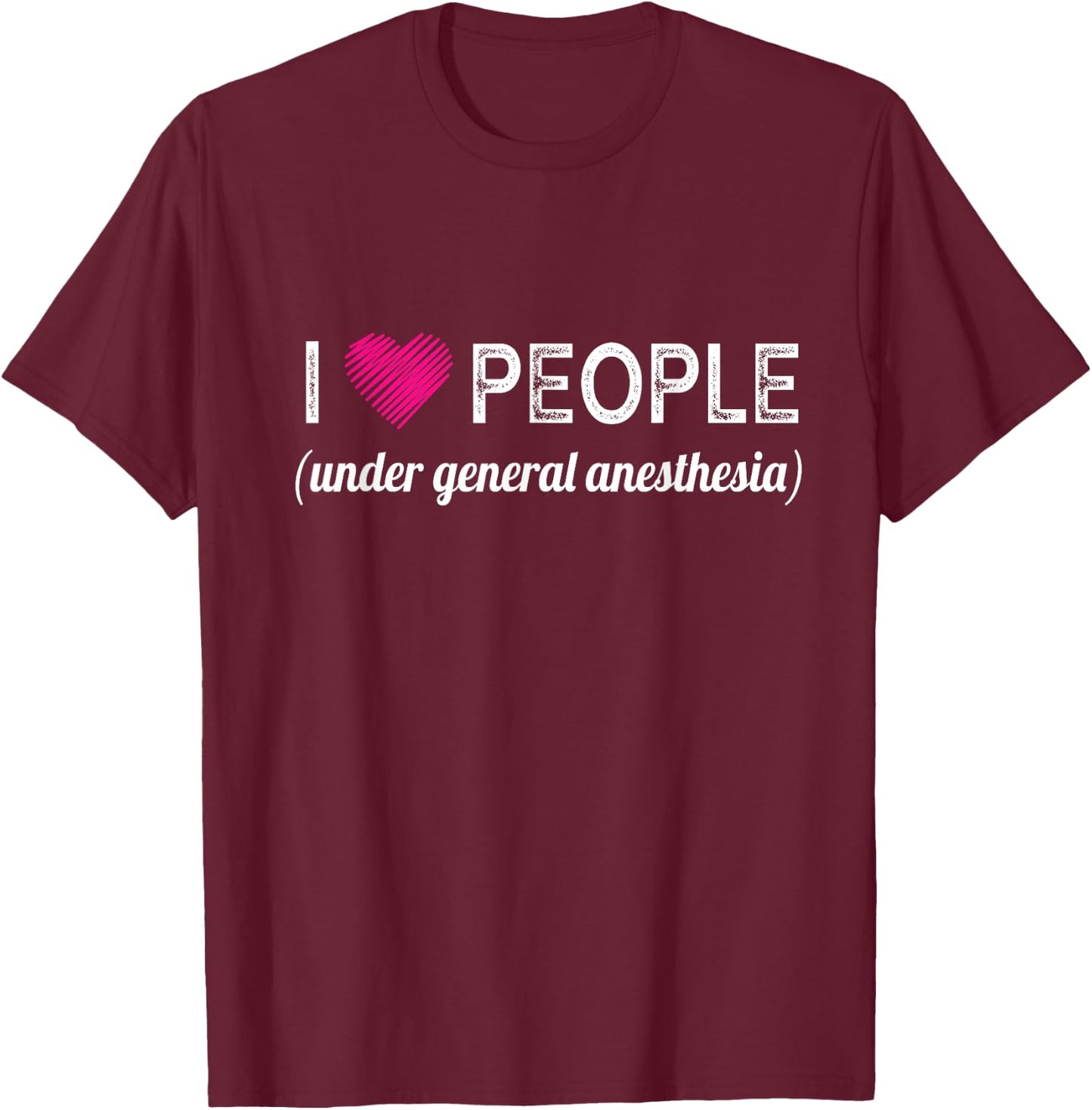 I love people under general anesthesia funny Doctors T-Shirt - T-Shirt | Maroon