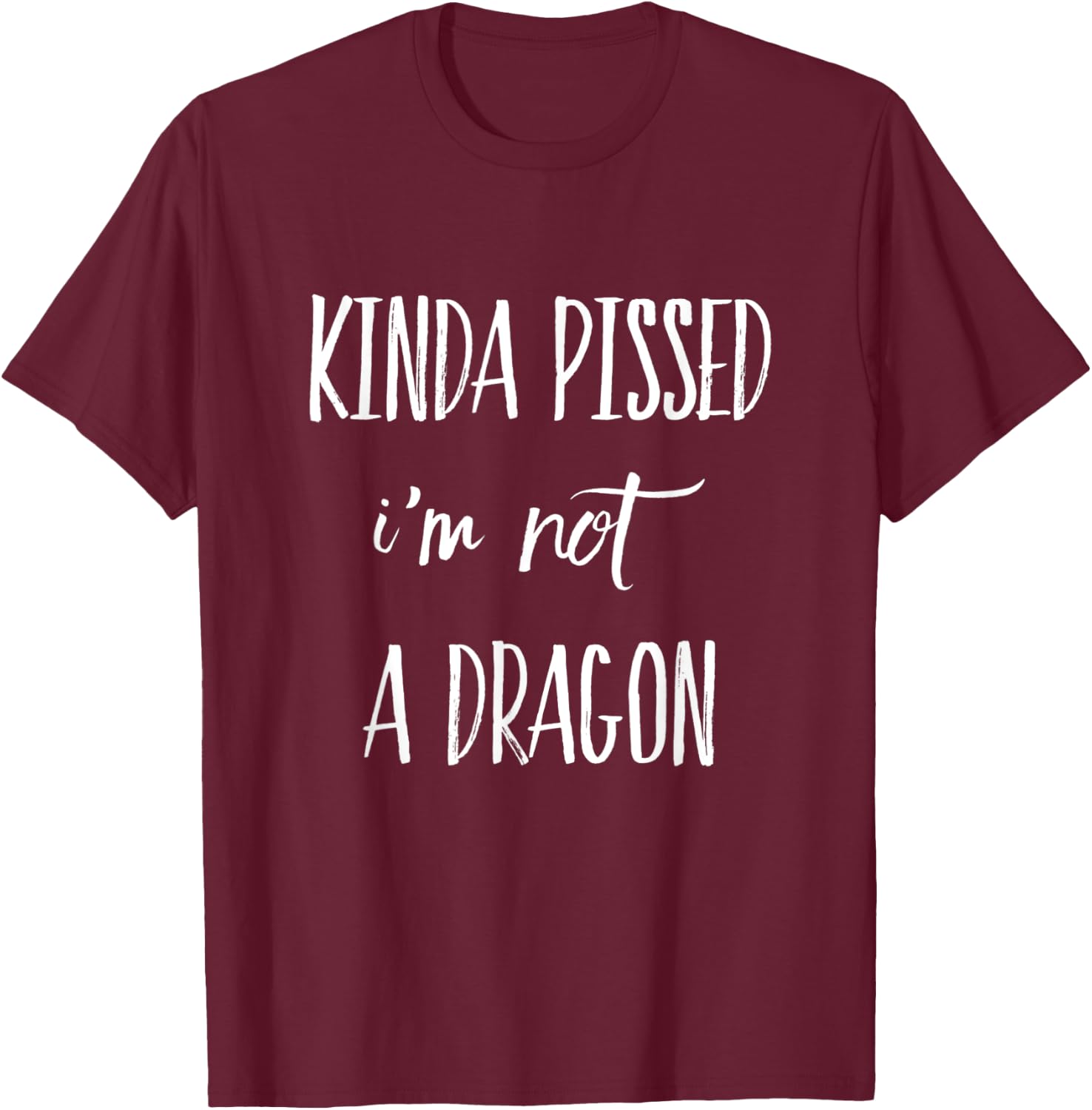 Kinda Pissed I'm Not a Dragon T-Shirt - T-Shirt | Maroon
