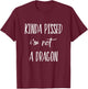 Kinda Pissed I'm Not a Dragon T-Shirt - T-Shirt | Maroon