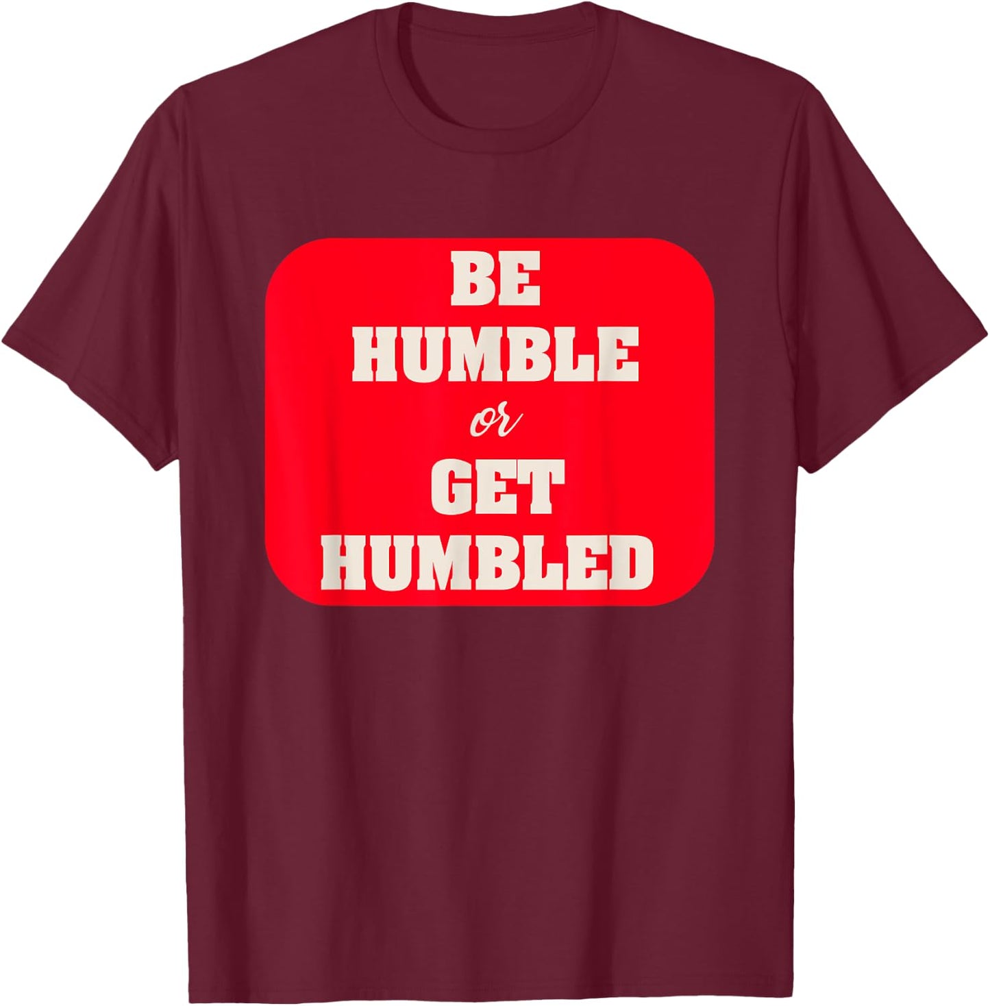 Be Humble or Get Humbled Fitness T Shirt T-Shirt - T-Shirt | Maroon