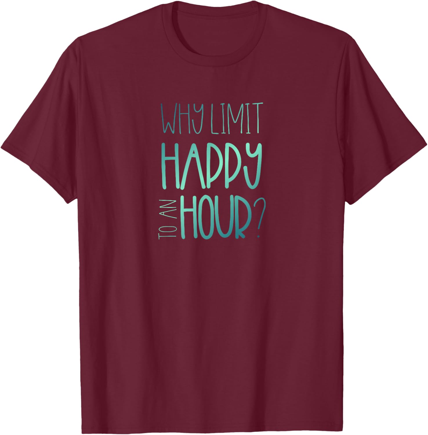 Why Limit Happy to an Hour Funny Happy Hour T-Shirt - T-Shirt | Maroon
