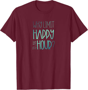 Why Limit Happy to an Hour Funny Happy Hour T-Shirt - T-Shirt | Maroon
