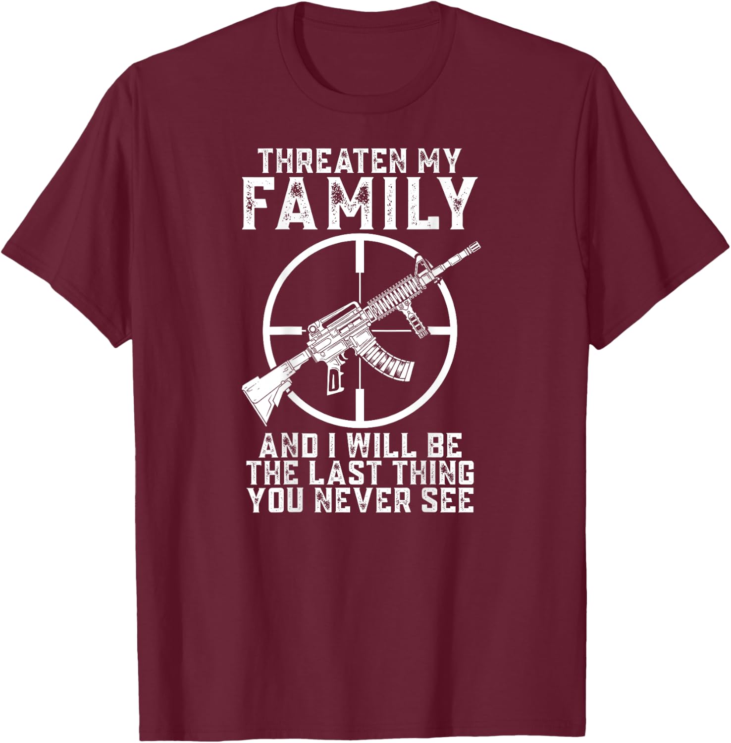 Threaten My Family And I'll Be The Last Thing You Never See T-Shirt - T-Shirt | Maroon