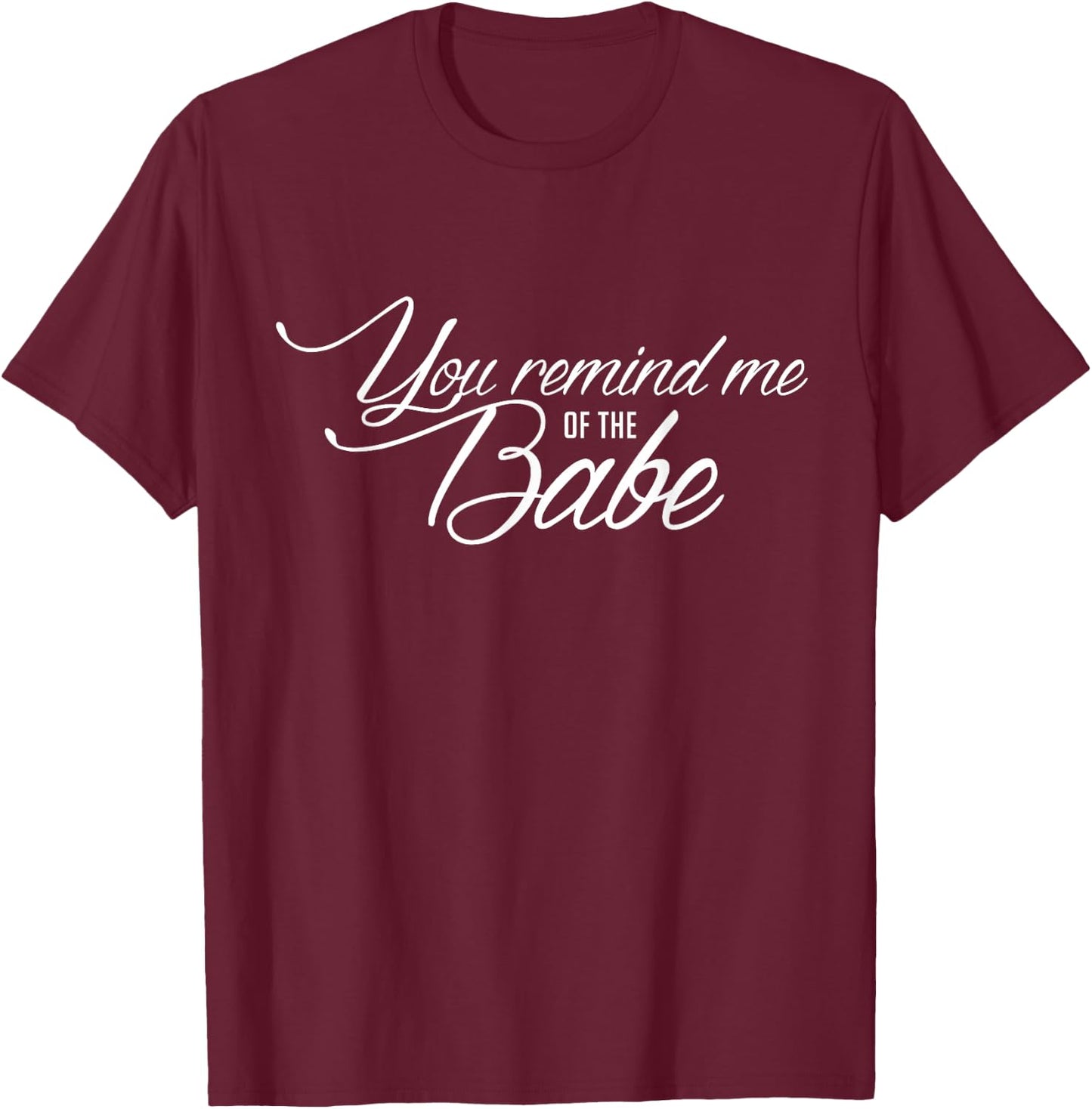 You Remind Me of The Babe Movie Quote fanwear Shirt T-Shirt - T-Shirt | Maroon