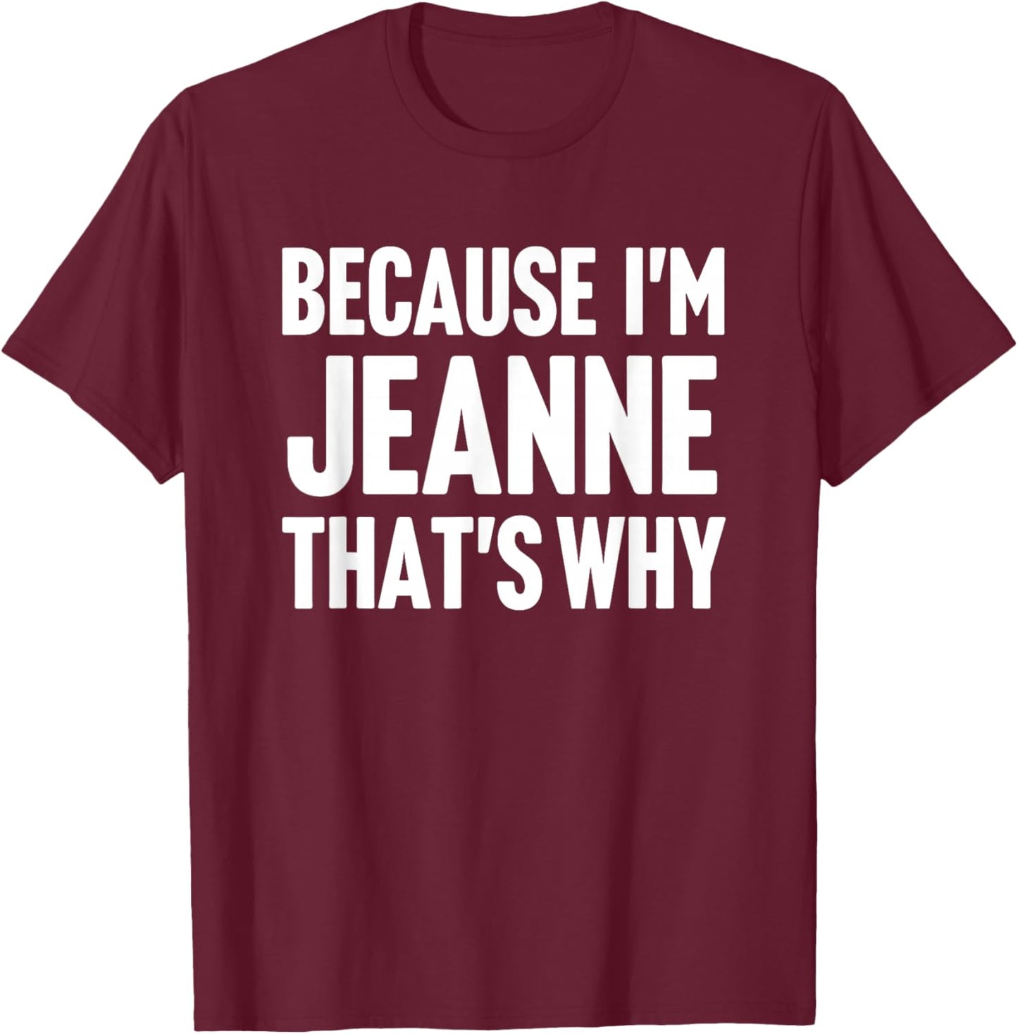 Because I'm Jeanne That's Why Am Personalized Name T-Shirt - T-Shirt | Maroon
