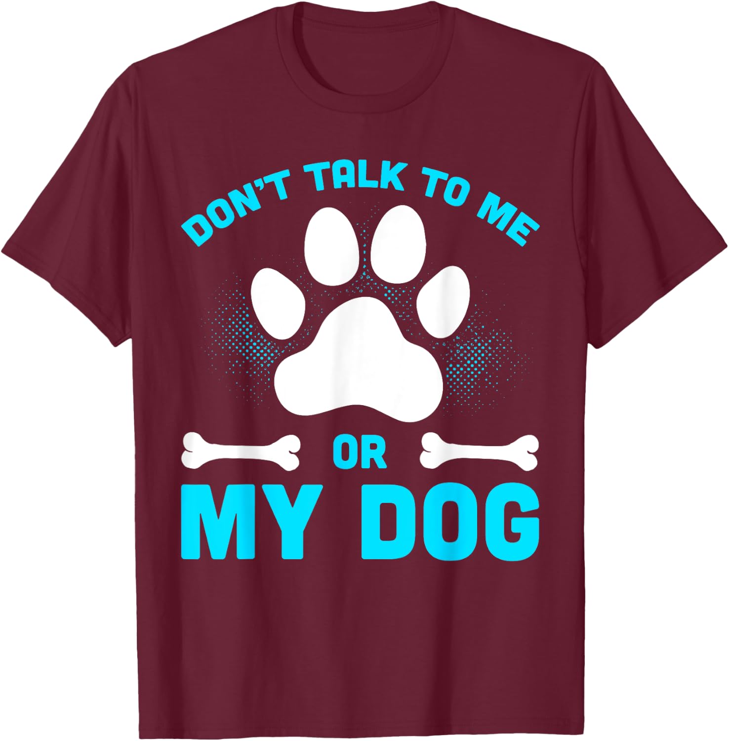Don't Talk To Me Or My Dog T-Shirt - T-Shirt | Maroon