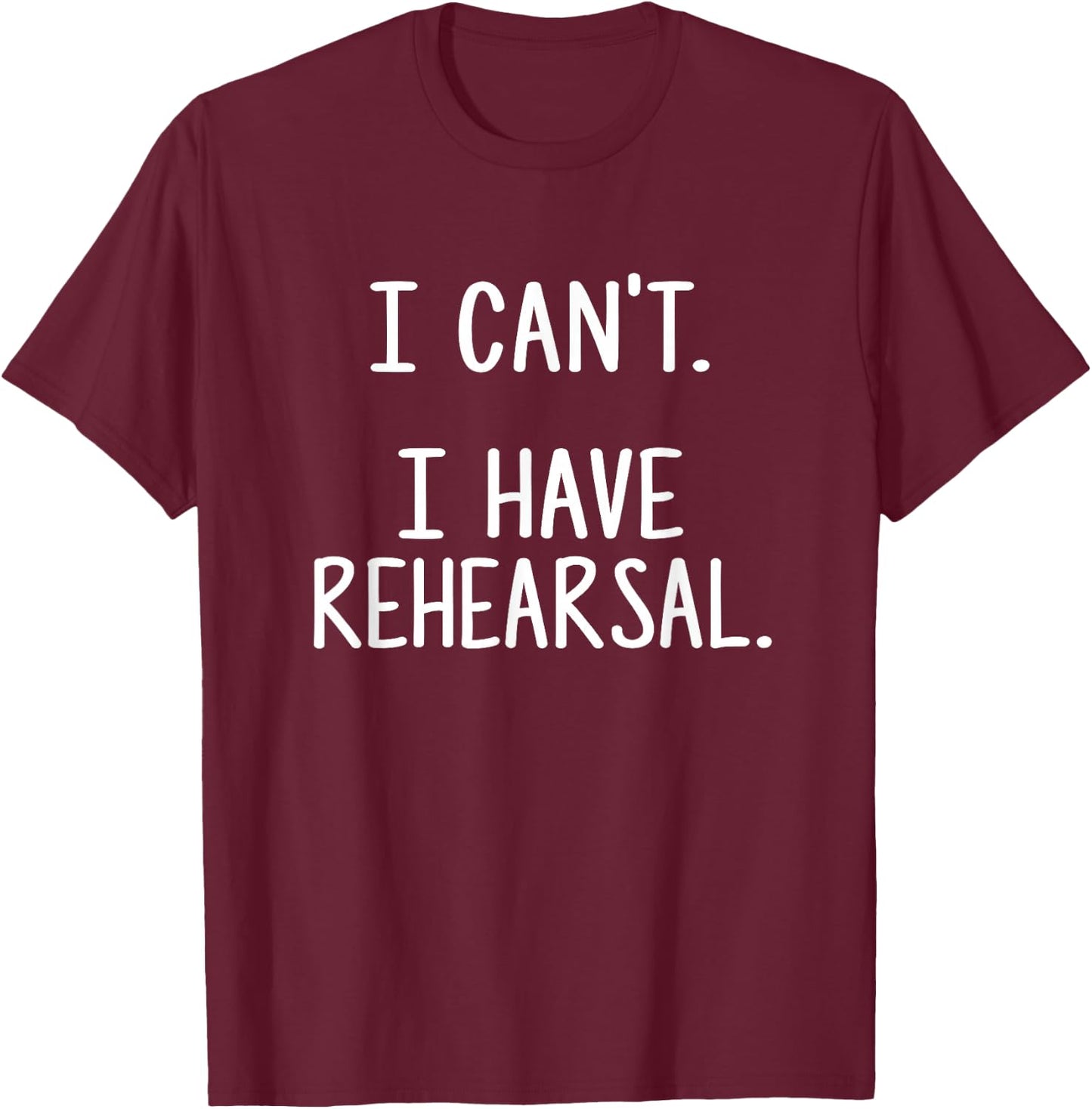 I Can't. I Have Rehearsal. T-Shirt - T-Shirt | Maroon