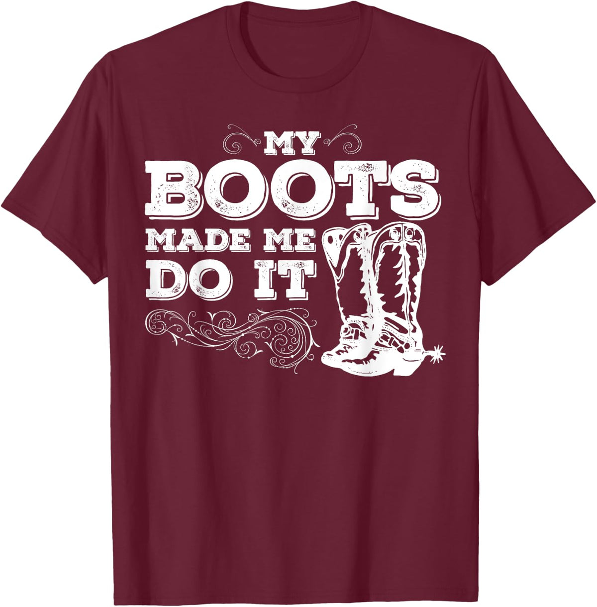 My Boots Made Me Do It, cowboy boots, cowgirl shirt T-Shirt - T-Shirt | Maroon