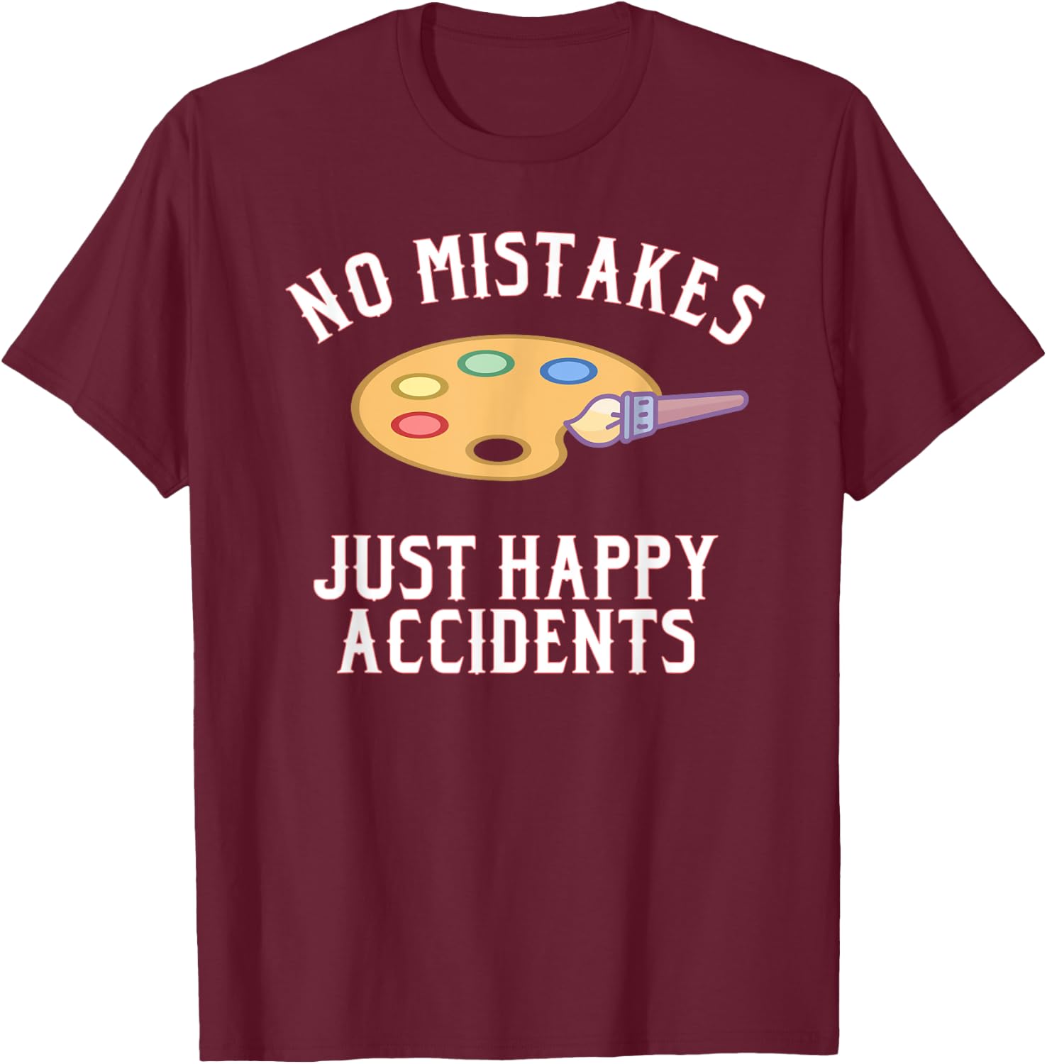 No Mistakes Just Happy Accidents Art Painter Gift T-Shirt - T-Shirt | Maroon