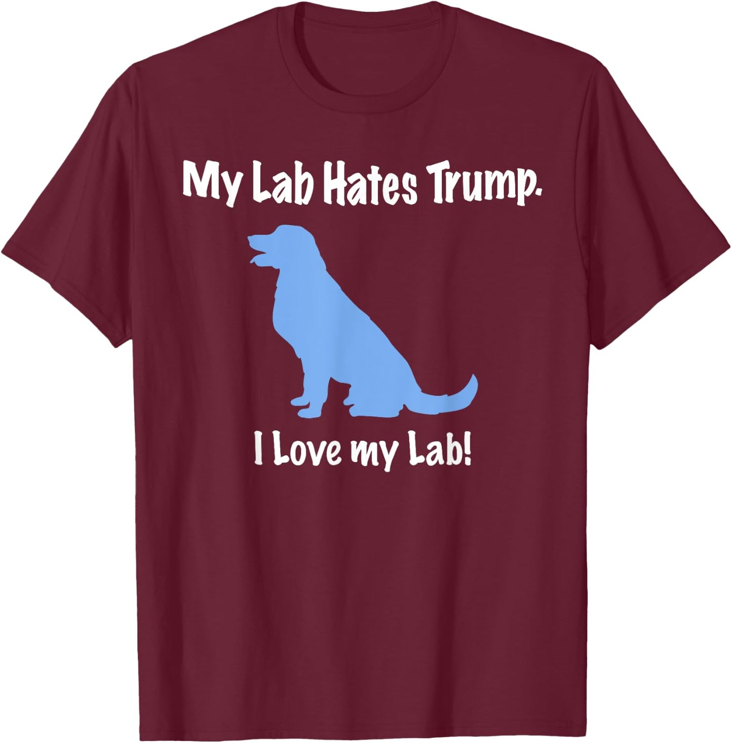 Lab Hates Trump I Love my Labrador . Dog Anti Trump T-Shirt - T-Shirt | Maroon